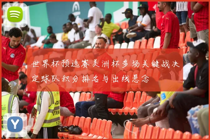 世界杯预选赛美洲杯多场关键战决定球队积分排名与出线悬念