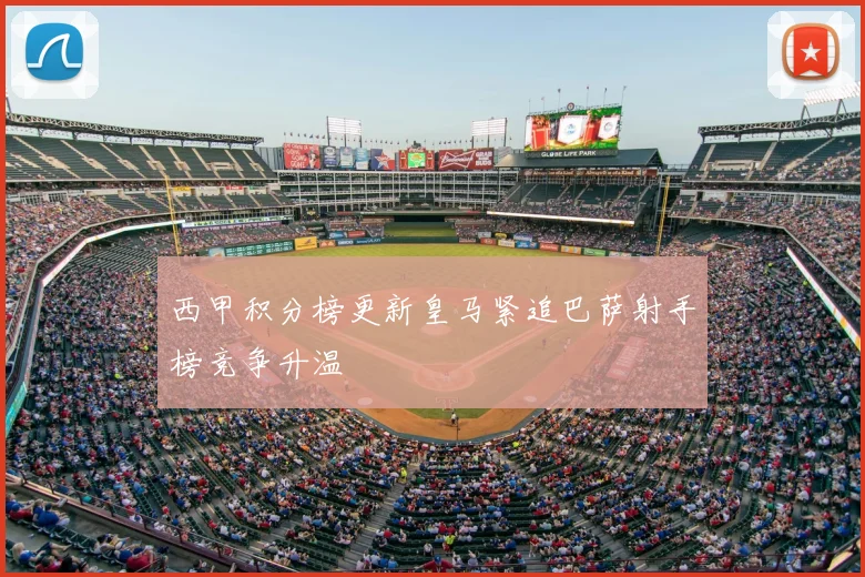 西甲积分榜更新皇马紧追巴萨射手榜竞争升温