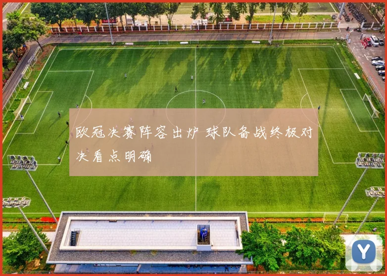 欧冠决赛阵容出炉 球队备战终极对决看点明确