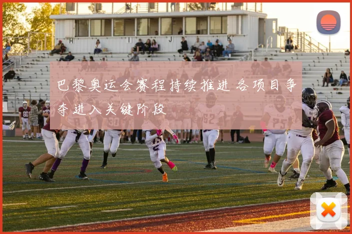 巴黎奥运会赛程持续推进 各项目争夺进入关键阶段