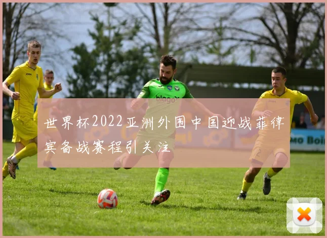 世界杯2022亚洲外围中国迎战菲律宾备战赛程引关注
