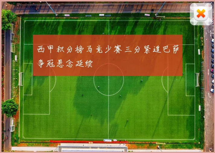 西甲积分榜马竞少赛三分紧追巴萨争冠悬念延续