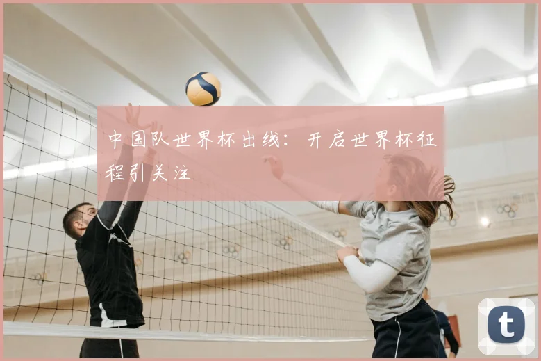 中国队世界杯出线：开启世界杯征程引关注