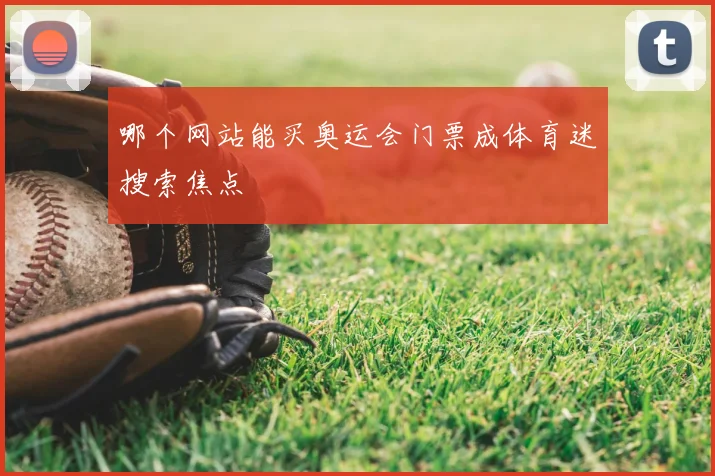 哪个网站能买奥运会门票成体育迷搜索焦点
