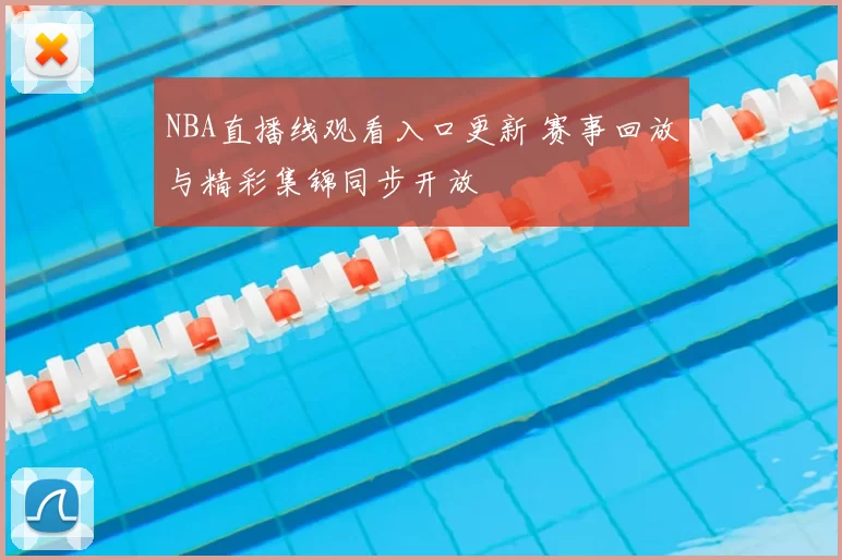 NBA直播线观看入口更新 赛事回放与精彩集锦同步开放