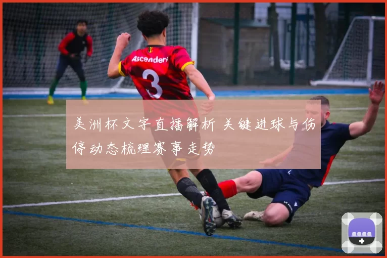 美洲杯文字直播解析 关键进球与伤停动态梳理赛事走势