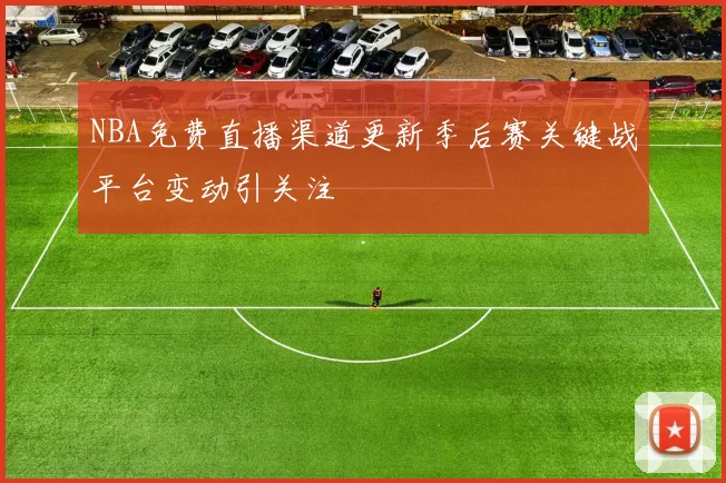 NBA免费直播渠道更新季后赛关键战平台变动引关注
