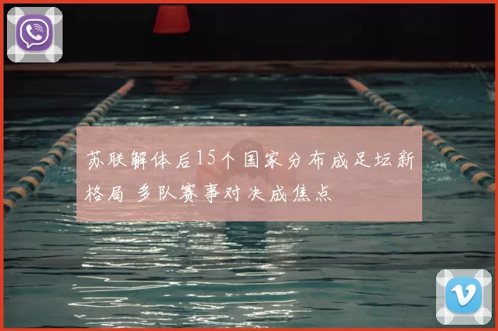 苏联解体后15个国家分布成足坛新格局 多队赛事对决成焦点