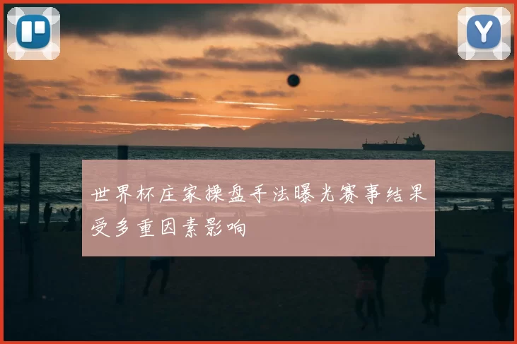 世界杯庄家操盘手法曝光赛事结果受多重因素影响