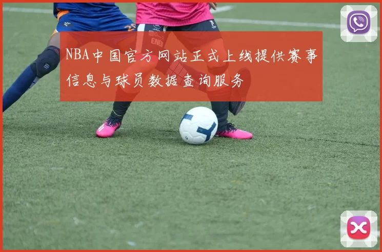 NBA中国官方网站正式上线提供赛事信息与球员数据查询服务