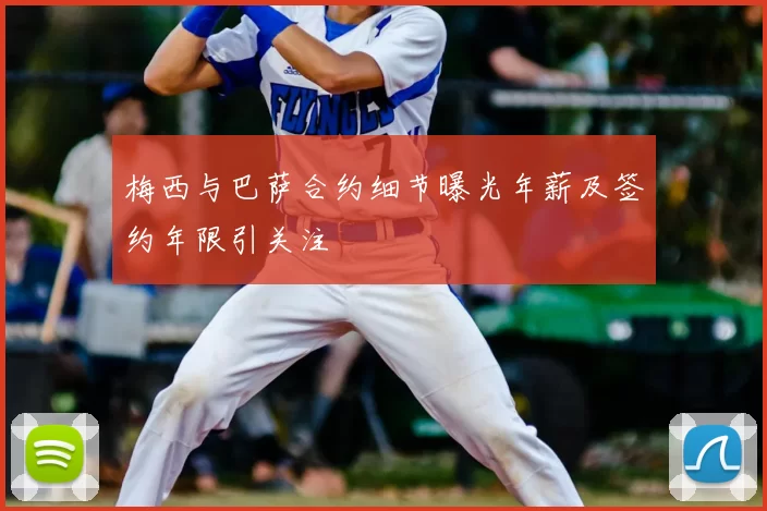 梅西与巴萨合约细节曝光年薪及签约年限引关注