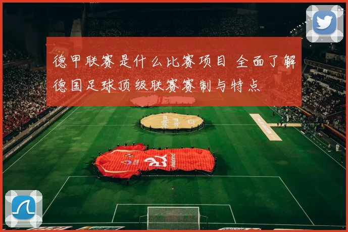 德甲联赛是什么比赛项目 全面了解德国足球顶级联赛赛制与特点