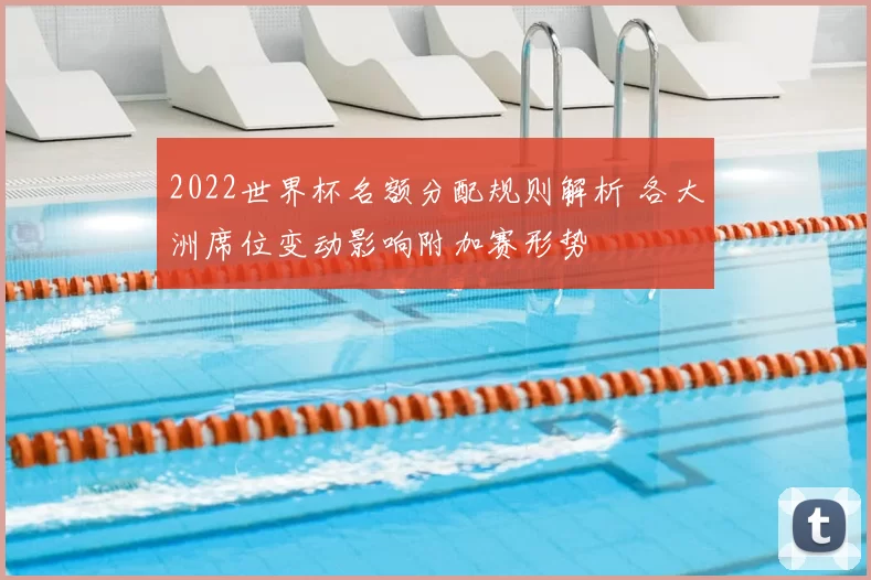 2022世界杯名额分配规则解析 各大洲席位变动影响附加赛形势