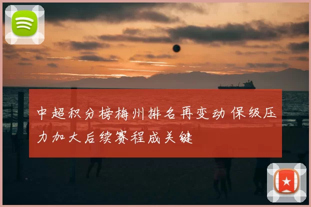 中超积分榜梅州排名再变动 保级压力加大后续赛程成关键