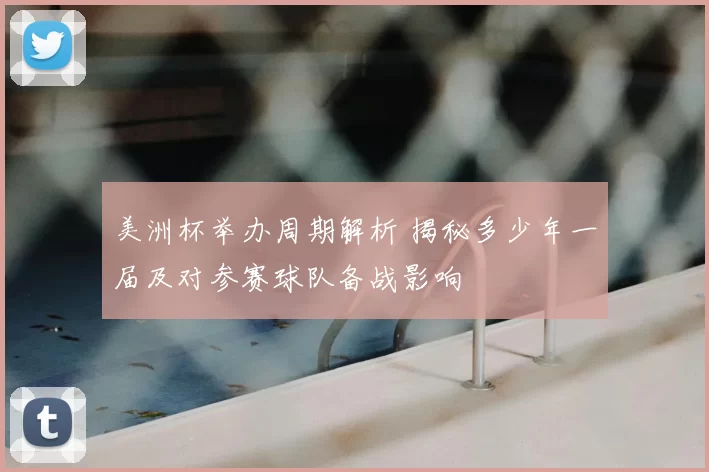 美洲杯举办周期解析 揭秘多少年一届及对参赛球队备战影响
