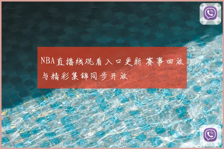 NBA直播线观看入口更新 赛事回放与精彩集锦同步开放