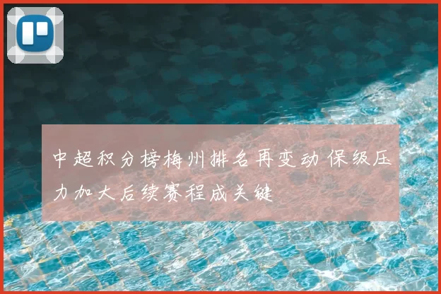 中超积分榜梅州排名再变动 保级压力加大后续赛程成关键