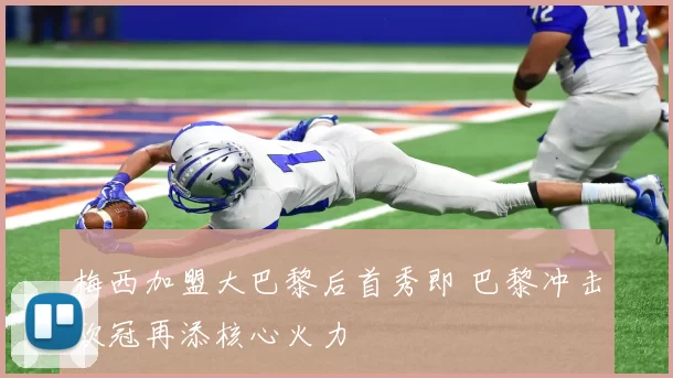梅西加盟大巴黎后首秀即 巴黎冲击欧冠再添核心火力