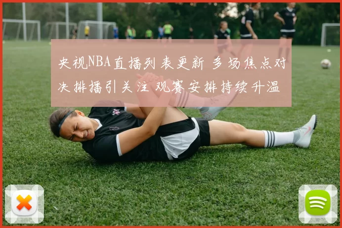 央视NBA直播列表更新 多场焦点对决排播引关注 观赛安排持续升温