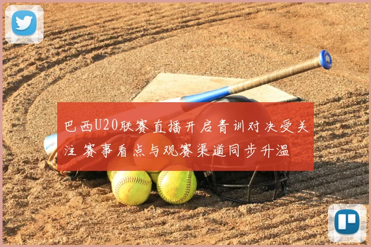 巴西U20联赛直播开启青训对决受关注 赛事看点与观赛渠道同步升温