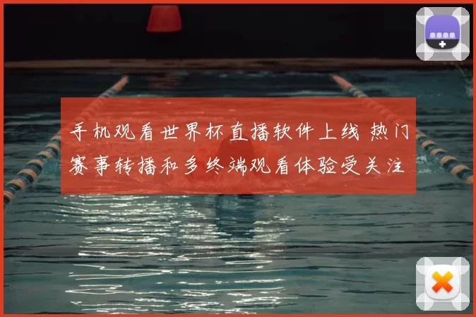 手机观看世界杯直播软件上线 热门赛事转播和多终端观看体验受关注