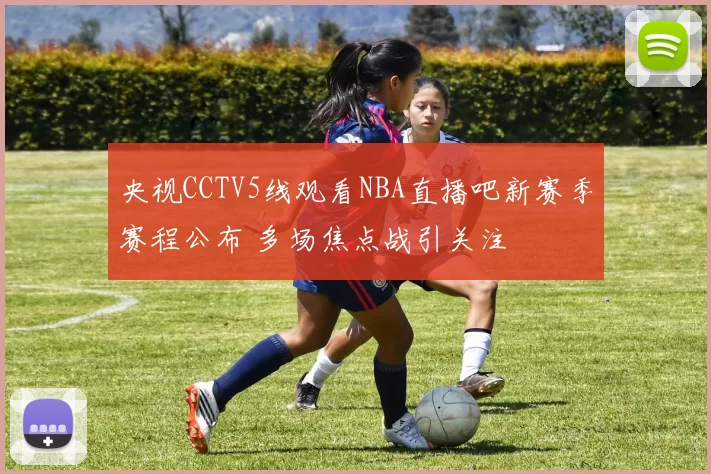央视CCTV5线观看NBA直播吧新赛季赛程公布 多场焦点战引关注