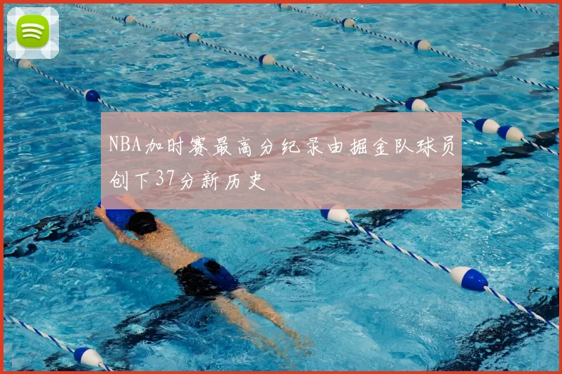 NBA加时赛最高分纪录由掘金队球员创下37分新历史