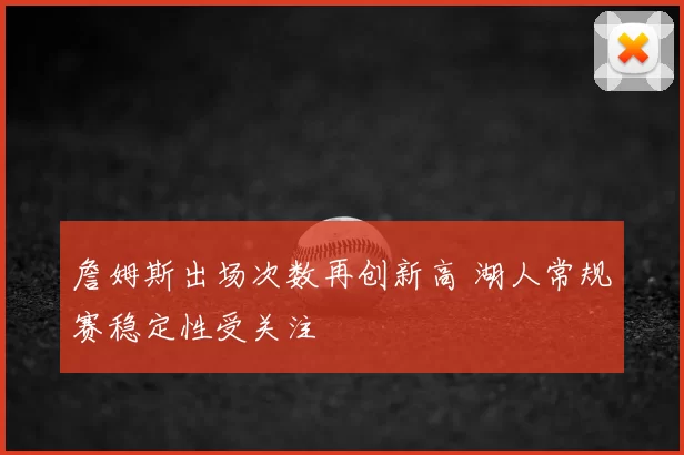 詹姆斯出场次数再创新高 湖人常规赛稳定性受关注