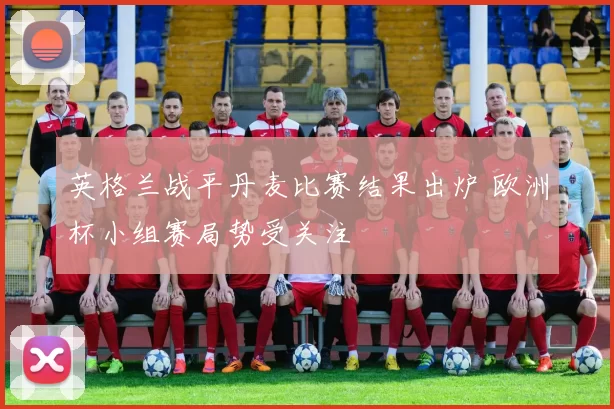 英格兰战平丹麦比赛结果出炉 欧洲杯小组赛局势受关注