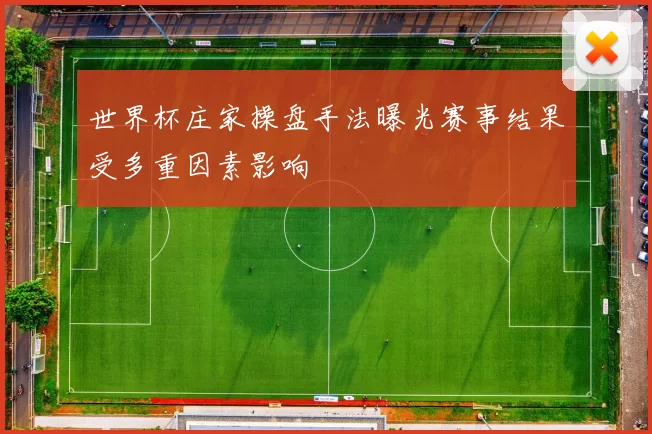 世界杯庄家操盘手法曝光赛事结果受多重因素影响