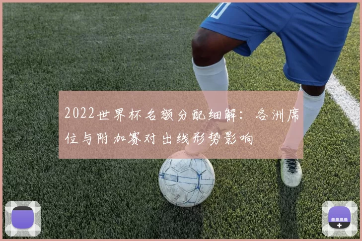2022世界杯名额分配细解：各洲席位与附加赛对出线形势影响