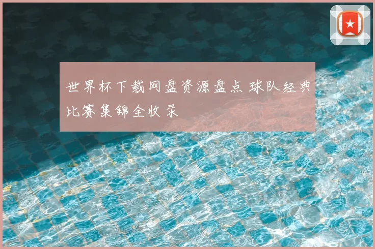 世界杯下载网盘资源盘点 球队经典比赛集锦全收录